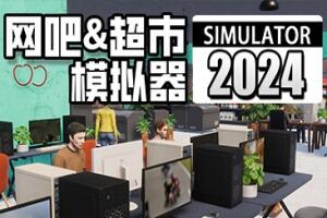 网吧&超市模拟器2024/Internet Cafe & Supermarket Simulator 2024-pp游戏仓库